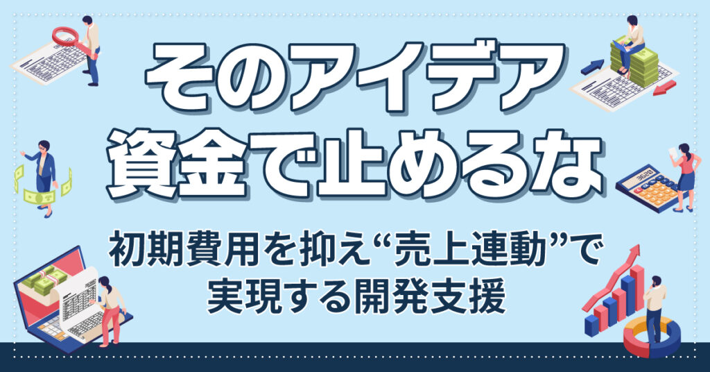 そのアイデア、資金で止めるな。初期費用を抑え“売上連動”で実現する開発支援