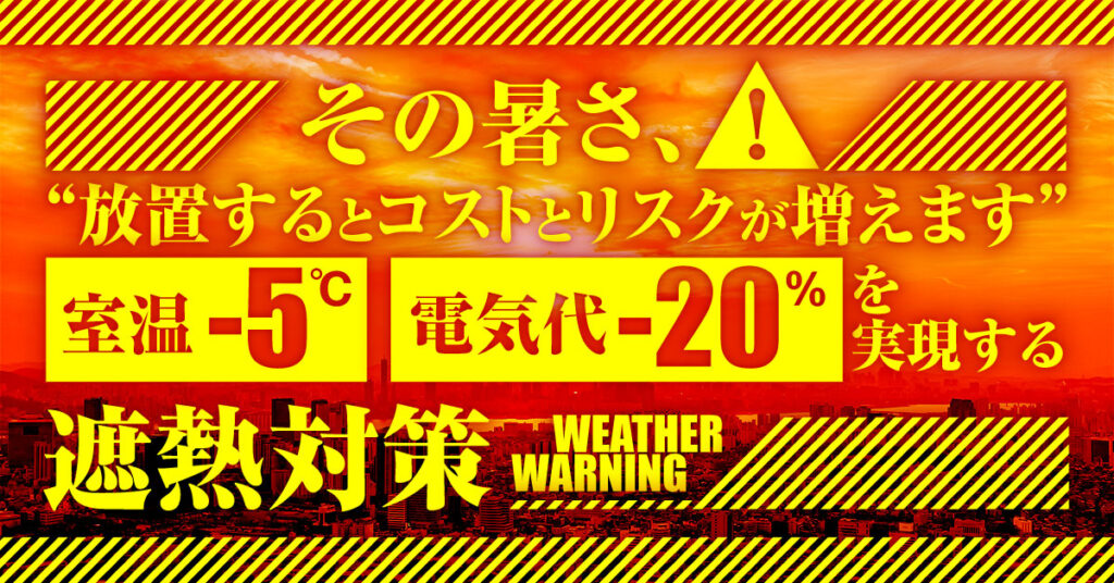 「その暑さ、“放置するとコストとリスクが増えます。”」室温-5℃・電気代-20％を実現する遮熱対策