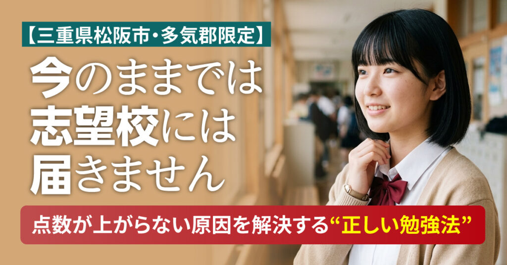 【三重県松阪市・多気郡限定】「今のままでは、志望校には届きません。」点数が上がらない原因を解決する“正しい勉強法”