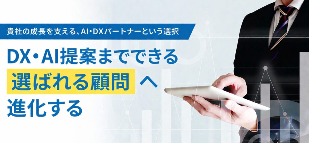 貴社の成長を支える、AI・DXパートナーという選択。DX・AI提案までできる“選ばれる顧問”へ進化する