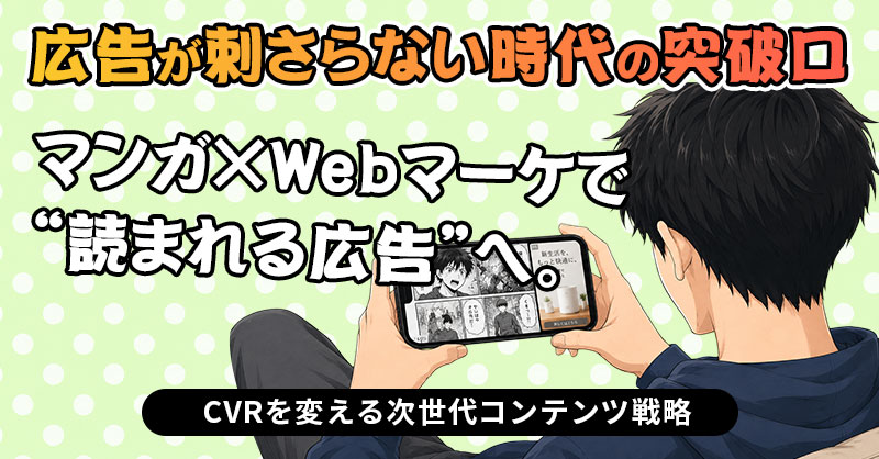「広告が刺さらない時代の突破口」マンガ×Webマーケで“読まれる広告”へ。CVRを変える次世代コンテンツ戦略