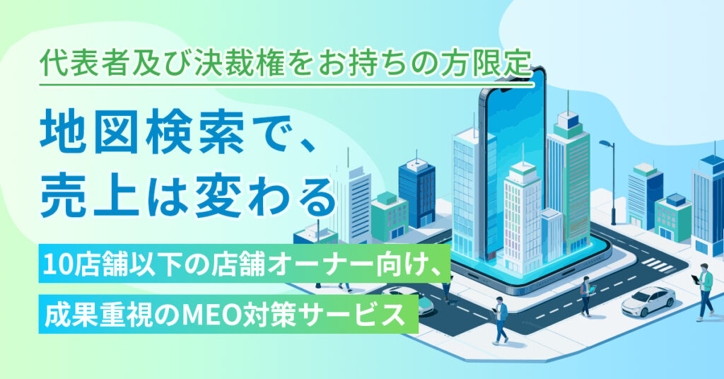 【代表者及び決裁権をお持ちの方限定】【建設・土木・工業・不動産業・物品賃貸業・宿泊業・飲食サービス業・その他サービス業・美容業・理容業・教育・学習支援業・医療・福祉業・製薬限定】地図検索で、売上は変わる。10店舗以下の店舗オーナー向け、成果重視のMEO対策サービス。