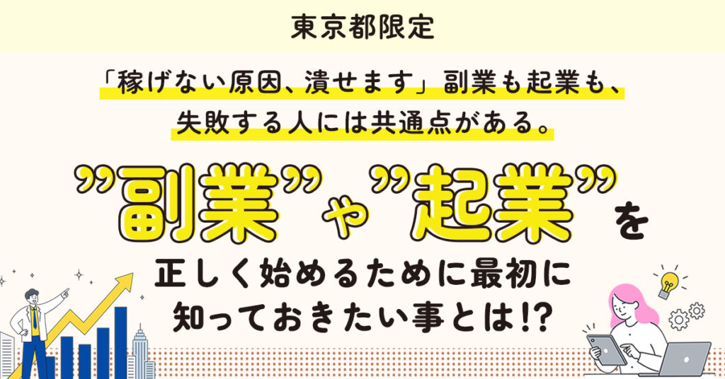 【東京都限定】「稼げない原因、潰せます」副業も起業も、失敗する人には共通点がある。”副業”や”起業”を正しく始めるために最初に知っておきたい事とは！？