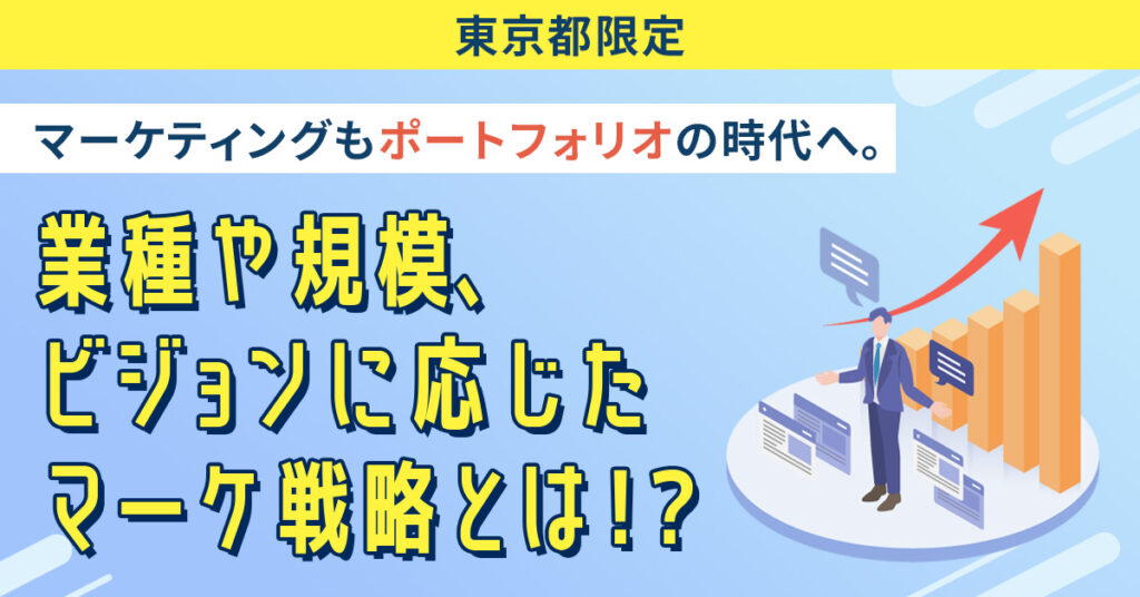 【東京都限定】マーケティングも”ポートフォリオ”の時代へ。業種や規模、ビジョンに応じたマーケ戦略とは！？