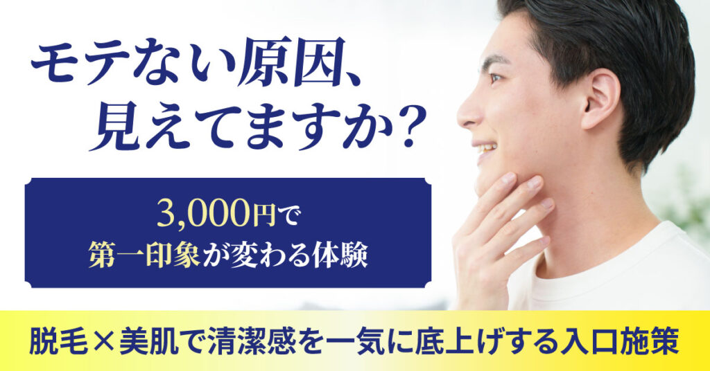 「モテない原因、見えてますか？」3,000円で“第一印象”が変わる体験。脱毛×美肌で清潔感を一気に底上げする入口施策