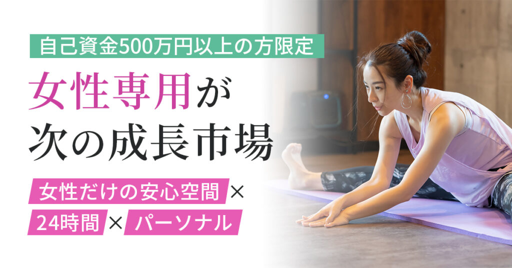 【自己資金500万円以上の方限定】“女性専用”が、次の成長市場。女性だけの安心空間×24時間×パーソナル。