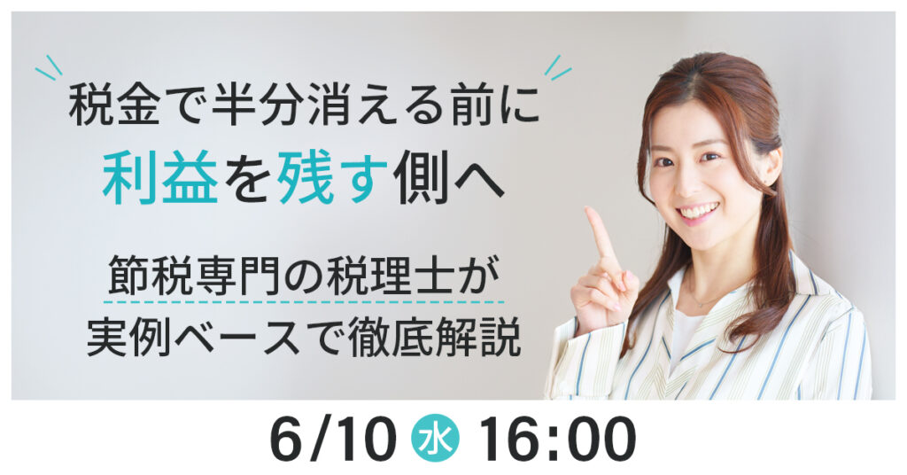 【6月10日(水)16時～】「税金で半分消える前に利益を残す側へ」節税専門の税理士が実例ベースで徹底解説