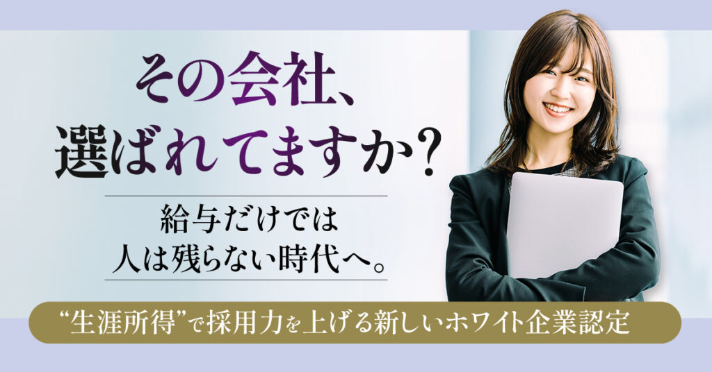 「その会社、選ばれてますか？」給与だけでは人は残らない時代へ。“生涯所得”で採用力を上げる新しいホワイト企業認定