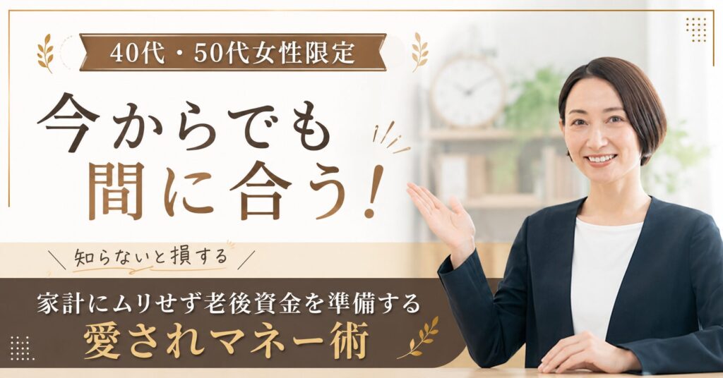 【6月24日(水)10時～】【40代・50代女性限定】今からでも間に合う！知らないと損する「家計にムリせず老後資金を準備する愛されマネー術」