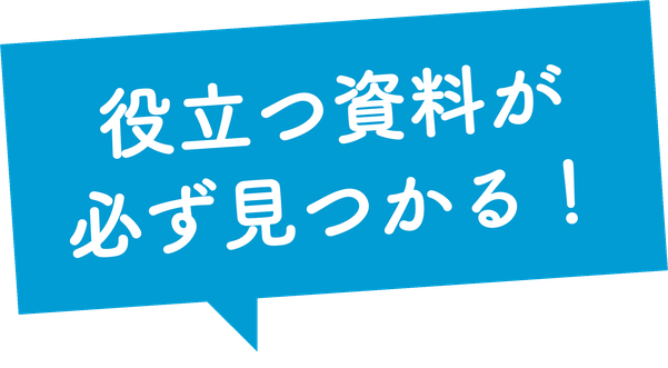 役立つ資料が必ず見つかる！